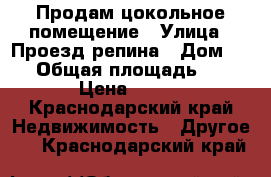 Продам цокольное помещение › Улица ­ Проезд репина › Дом ­ 34 › Общая площадь ­ 20 › Цена ­ 580 - Краснодарский край Недвижимость » Другое   . Краснодарский край